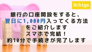 豚の貯金箱と、コインが積んである前に『銀行の口座開設をすると、翌日に1,000円入ってくる方法をご紹介します』と書かれている。 スマホで完結！ 約10分で手続きが完了します